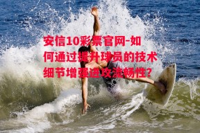 安信10彩票官网-如何通过提升球员的技术细节增强进攻流畅性？