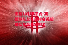 安信10彩票平台-英超球队总年薪排名英超球队年薪总额排名